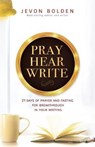Pray Hear Write: 21 Days of Prayer and Fasting for Breakthrough in Your Writing - Jevon Bolden - 9781733873062