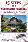 15 Steps to a Successful Remodel: How to Survive the Process - Peter A. Klein - 9781734034301