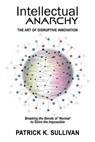 Intellectual Anarchy: The Art of Disruptive Innovation - Patrick K. Sullivan - 9781734331615