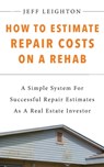 How To Estimate Repair Costs On A Rehab: : A Simple System For Successful Repair Estimates As A Real Estate Investor - Jeff Leighton - 9781734375619