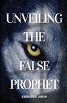Unveiling The False Prophet - Gregory John - 9781734550627