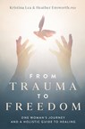 From Trauma to Freedom - Kristina Lea ; Heather M Ensworth - 9781734653236