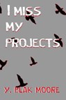 I Miss My Projects - Y Blak Moore - 9781734907032