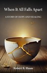 When It All Falls Apart: A Story of Hope and Healing - Robert Burton Haase - 9781735171050