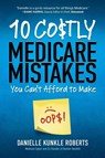 10 Costly Medicare Mistakes You Can't Afford to Make - Danielle Kunkle Roberts - 9781735378619