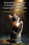 EVERYTHING I WANTED TO KNOW ABOUT GOD I LEARNED FROM MY CATS - William E. Anderson - 9781736311530