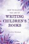 How to Master the Art of Writing Children's Books - Bobbie Hinman - 9781736545935