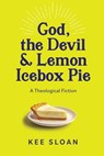 God, the Devil and Lemon Icebox Pie: A Theological Fiction - Kee Sloan - 9781737323655