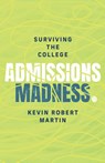 Surviving the College Admissions Madness - Kevin Robert Martin - 9781737352624