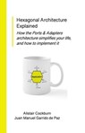 Hexagonal Architecture Explained: How the Ports & Adapters Architecture Simplifies Your Life, and How to Implement It - Alistair Cockburn ; Juan Manuel Garrido de Paz - 9781737519799