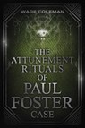 The Attunement Rituals of Paul Foster Case - Wade Coleman ; Paul Foster Case - 9781737587149