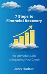 7 Steps to Financial Recovery: The Ultimate Guide to Repairing Your Credit - John Hudson - 9781737855606