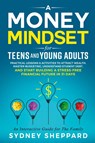 A Money Mindset for Teens and Young Adults - Sydney Sheppard - 9781738777228