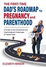 The First-Time Dad's Roadmap to Pregnancy and Parenthood - Elizabeth Benson - 9781739431327