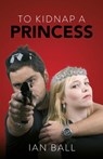 To Kidnap a Princess - Ian Ball - 9781739690519