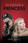 To Kidnap a Princess - Ian Ball - 9781739690526