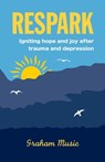 Respark: Igniting Hope and Joy after Trauma and Depression - graham music - 9781739814717