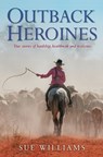 Outback Heroines: True stories of hardship, heartbreak and resilience - Sue Williams - 9781742535555