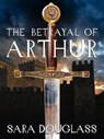 The Betrayal of Arthur - Sara Douglass - 9781760080341