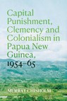 Chisholm, M: Capital Punishment, Clemency and Colonialism in - Murray Chisholm - 9781760466459