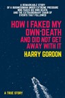 HOW I FAKED MY OWN DEATH AND DID NOT GET AWAY WITH IT - Harry Gordon - 9781760794071
