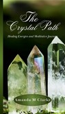 The Crystal Path: Healing Energies and Meditative Journeys - Amanda M. Clarke - 9781763623712
