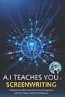 A.I Teaches You Screenwriting: Writing Screenplays Beyond Human Imagination with the help of Artificial Intelligence - A. I. Assistant - 9781763800304