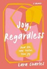 Joy, Regardless: A Memoir - Lara Charles - 9781763814325