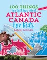 100 Things You Don't Know about Atlantic Canada (for Kids) - Sal Sawler - 9781771085670
