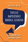 Twelve Important Bridge Lessons on Declarer Play: The Next Level - David Bird - 9781771402675