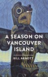 A Season on Vancouver Island - Bill Arnott - 9781771605779