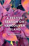 A Festive Season on Vancouver Island - Bill Arnott - 9781771607261