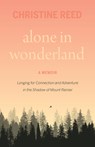 Alone in Wonderland: Longing for Connection and Adventure in the Shadow of Mount Rainier -- A Memoir - Christine E. Reed - 9781771607902