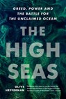 The High Seas: Greed, Power and the Battle for the Unclaimed Ocean - Olive Heffernan - 9781771645881