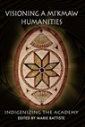 Visioning a Mi'kmaw Humanities - Marie Battiste - 9781772060577