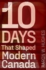 10 Days That Shaped Modern Canada - Aaron W. (Philip S. Bernstein Professor of Jewish Studies Hughes - 9781772126327