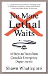No More Lethal Waits: 10 Steps to Transform Canada's Emergency Departments - Shawn Whatley - 9781772360318