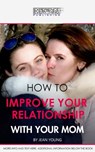 How To Improve Your Relationship With Your Mom - Experience Everything Publishing - 9781773200101