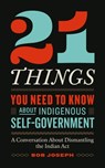 21 Things You Need to Know about Indigenous Self-Government: A Conversation about Dismantling the Indian ACT - Bob Joseph - 9781774586273