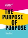 The Purpose of Purpose: Making Growth the Heart of Your Business - Ron Tite - 9781774586341