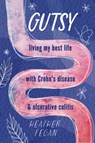 Gutsy: Living My Best Life with with Crohn's Disease & Ulcerative Colitis - Heather Fegan - 9781774711620