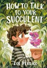 How to Talk to Your Succulent - Zoe Persico - 9781774883143