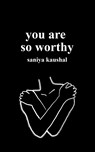 you are so worthy - Saniya Kaushal - 9781777229948