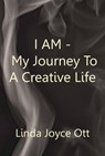 I AM: My JourneyTo A Creative Life - Linda Joyce Ott - 9781777733742