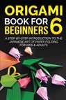 Origami Book for Beginners 6 - Yuto Kanazawa - 9781778117350