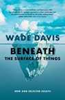 Beneath the Surface of Things - Wade Davis - 9781778402838