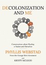 Decolonization and Me: Conversations about Healing a Nation and Ourselves - Phyllis Webstad - 9781778540684