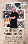 Get off the Cross, Someone Else Needs the Wood - Father Ken Deasy - 9781778836565
