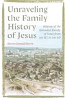 Unraveling the Family History of Jesus: History of the Extended Family of Jesus from 100 BC to 100 AD - Steven Donald Norris - 9781778836824