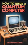 How to Build a Quantum Computer - Edward Franklin - 9781778901935